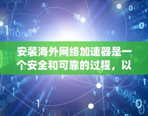 安装海外网络加速器是一个安全和可靠的过程，以下是一步-by-step的指南
