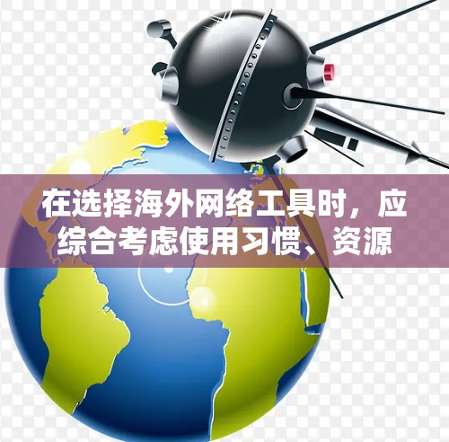 在选择海外网络工具时，应综合考虑使用习惯、资源需求和预算。以下是一些推荐，供您参考