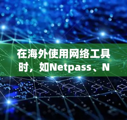 在海外使用网络工具时，如Netpass、Netcat等，以下是详细的步骤和注意事项