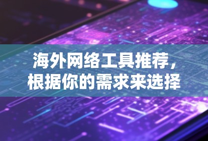 海外网络工具推荐，根据你的需求来选择合适的工具。以下是一些常见的推荐工具，分为国内、国际功能以及视频会议工具