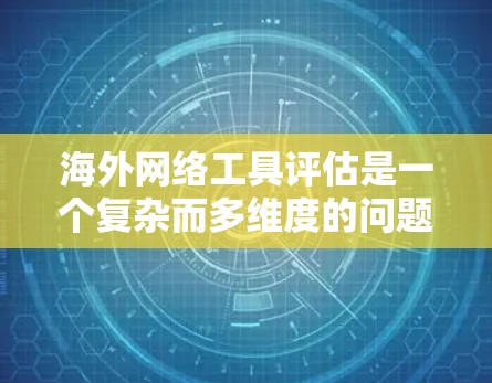 海外网络工具评估是一个复杂而多维度的问题，因为它涉及到多个因素，包括使用场景、工具特点、适用性、成本效益、稳定性和兼容性等。以下是一些关键点和评估方法，帮助你全面评估海外网络工具的优缺点