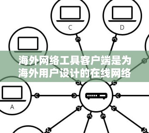 海外网络工具客户端是为海外用户设计的在线网络工具，旨在提供便捷、高效和灵活的网络服务。以下是对该概念的详细介绍