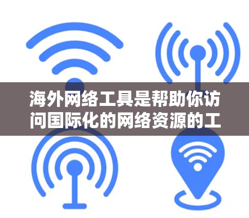 海外网络工具是帮助你访问国际化的网络资源的工具，涵盖了学术、新闻、购物、物流等多个领域。以下是一些精选的海外网络工具推荐，涵盖多个方面