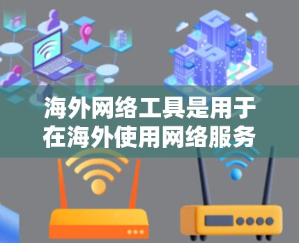 海外网络工具是用于在海外使用网络服务的工具，用户可以根据自己的需求选择合适的工具。以下是一些常见的海外网络工具合集，涵盖多种用途