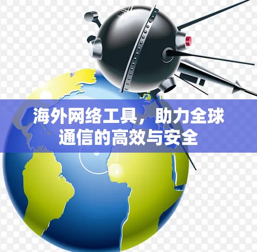 海外网络工具，助力全球通信的高效与安全