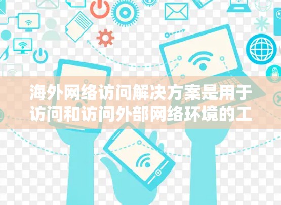 海外网络访问解决方案是用于访问和访问外部网络环境的工具和方法。以下是一些常见的海外网络访问解决方案，以及它们的特点和适用场景