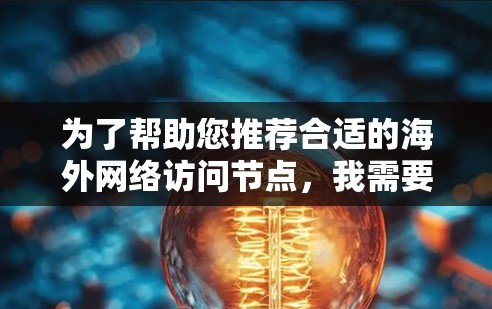 为了帮助您推荐合适的海外网络访问节点，我需要结合您提到的几个主要方面进行分析。以下是针对不同情况的推荐