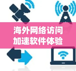 海外网络访问加速软件体验评测是帮助用户优化网络访问速度的工具。以下是一些 commonly used海外网络服务加速软件及其体验评测