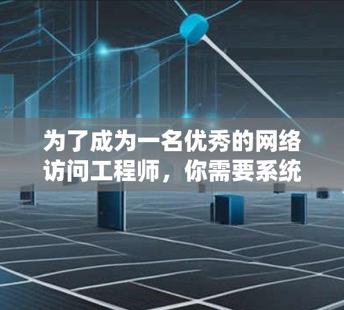 为了成为一名优秀的网络访问工程师，你需要系统地学习和实践相关知识和技能。以下是一个详细的学习和实践计划，帮助你实现目标
