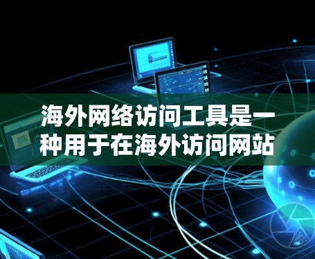 海外网络访问工具是一种用于在海外访问网站、应用或服务的工具。这些工具可以帮助用户方便地进行网络访问，确保安全和高效。以下是一些常用的海外网络访问工具评测，涵盖技术、安全、第三方工具和预算等多个方面
