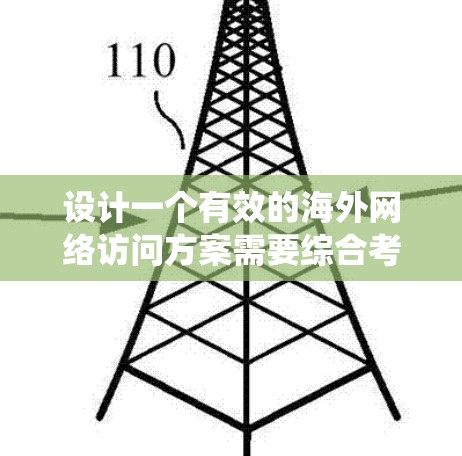设计一个有效的海外网络访问方案需要综合考虑多个因素，以确保访问的顺利进行和有效的效果。以下是一个结构化、系统化的指南，帮助你制定一个涵盖所有关键点的方案