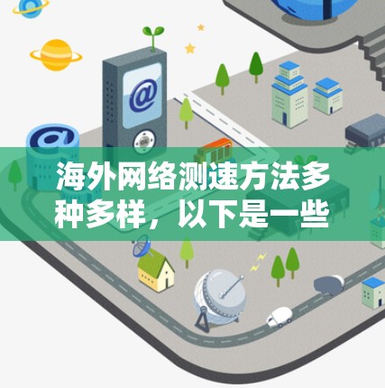 海外网络测速方法多种多样，以下是一些常用的测试工具和方法，涵盖测试工具、服务器环境、协议选择和网络性能分析等方面