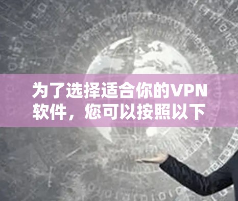 为了选择适合你的VPN软件，您可以按照以下步骤进行