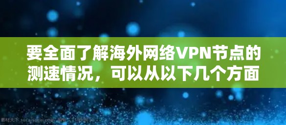 要全面了解海外网络VPN节点的测速情况，可以从以下几个方面进行深入研究
