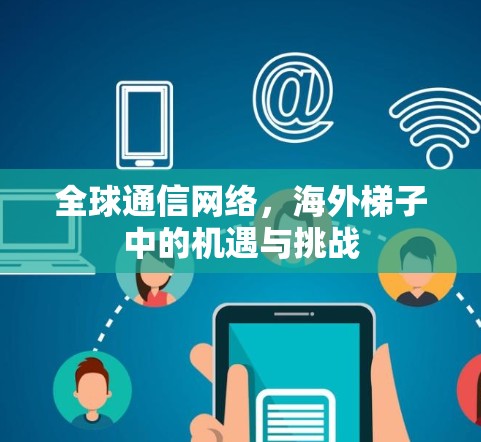 全球通信网络，海外梯子中的机遇与挑战
