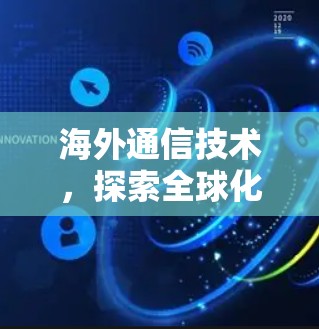 海外通信技术，探索全球化的新机遇