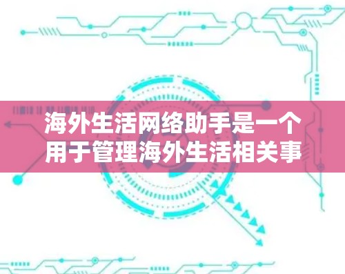 海外生活网络助手是一个用于管理海外生活相关事务的智能工具，旨在帮助用户更高效地规划和执行他们的活动。以下是一些可能的功能和使用场景