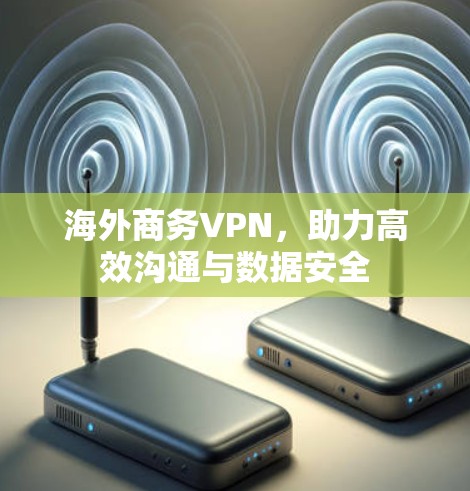 海外商务VPN，助力高效沟通与数据安全