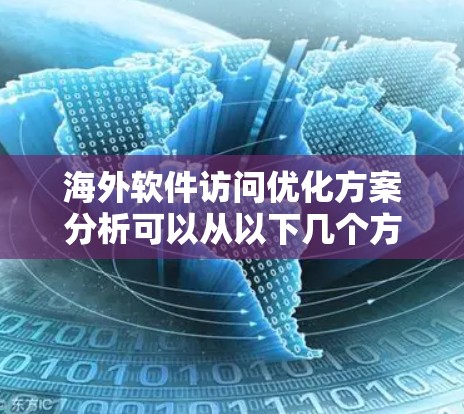 海外软件访问优化方案分析可以从以下几个方面进行优化，以提升团队的访问效率和质量