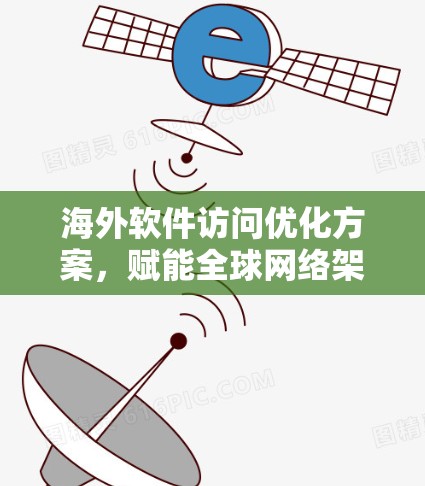 海外软件访问优化方案，赋能全球网络架构