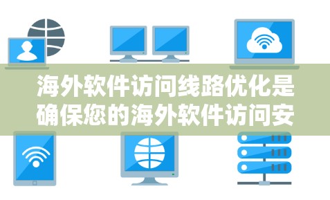 海外软件访问线路优化是确保您的海外软件访问安全可靠的关键步骤。以下是一些常用的优化方法，可以帮助您更好地管理和控制访问路线
