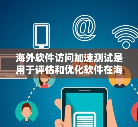 海外软件访问加速测试是用于评估和优化软件在海外环境下的性能和可用性的一种方法。以下是一些关键步骤和信息，帮助你进行海外软件访问加速测试