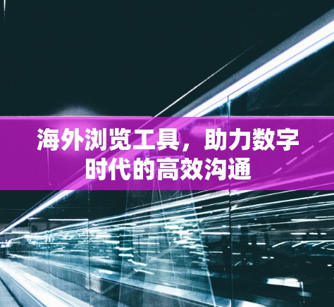 海外浏览工具，助力数字时代的高效沟通