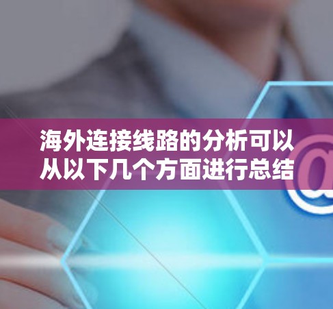 海外连接线路的分析可以从以下几个方面进行总结和优化