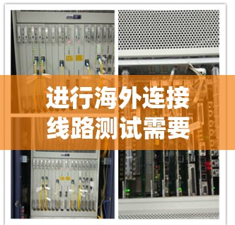 进行海外连接线路测试需要系统地规划和执行，以确保连接的稳定性、带宽和延迟等性能。以下是一个详细的指南，涵盖测试目标、工具、流程和注意事项