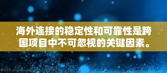 海外连接的稳定性和可靠性是跨国项目中不可忽视的关键因素。以下是一个基于技术、数据、基础设施和管理的海外连接稳定方案，供您参考