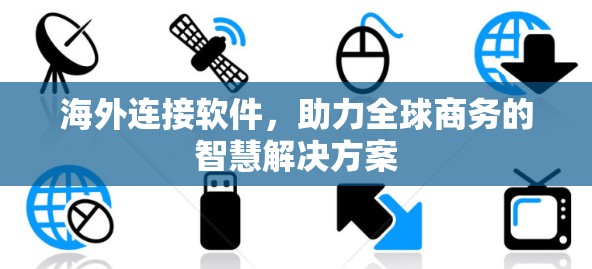海外连接软件，助力全球商务的智慧解决方案