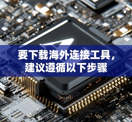 要下载海外连接工具，建议遵循以下步骤
