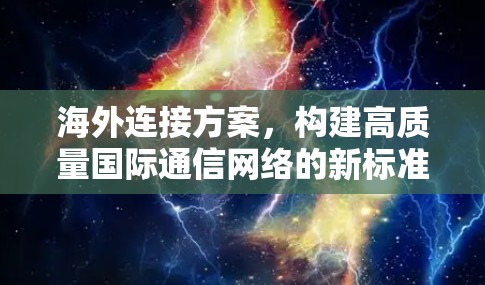 海外连接方案，构建高质量国际通信网络的新标准