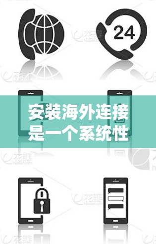 安装海外连接是一个系统性的过程，涉及多个步骤和注意事项。以下是一个详细且结构化的指南，帮助您顺利完成海外连接的安装