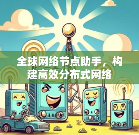 全球网络节点助手，构建高效分布式网络