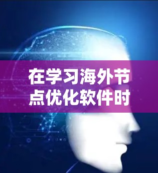 在学习海外节点优化软件时，可以从以下几个步骤进行