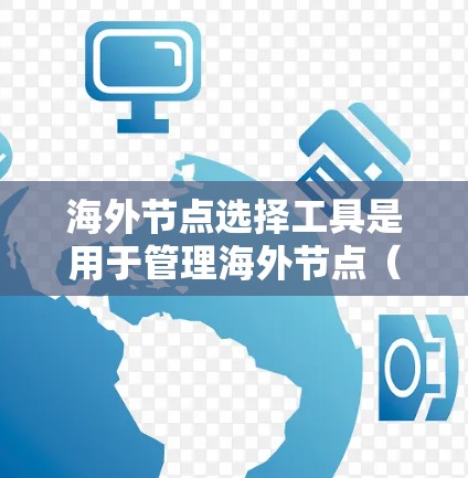 海外节点选择工具是用于管理海外节点（如服务器或数据中心）的监控、安全和备份工具。以下是关于海外节点选择工具的详细信息