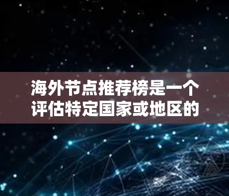 海外节点推荐榜是一个评估特定国家或地区的网络基础设施质量和性能的工具，广泛应用于行业报告、商业决策和网络选择。以下是对该工具的详细分析和推荐策略