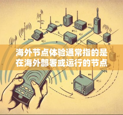 海外节点体验通常指的是在海外部署或运行的节点技术或设备。节点在不同的环境中可能会有不同的表现，比如网络延迟、资源消耗、性能等。以下是一些可能的方面或问题，供你进一步探讨