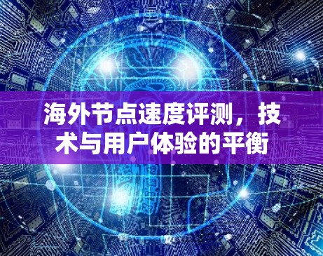 海外节点速度评测，技术与用户体验的平衡