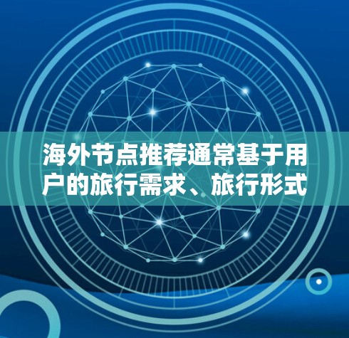 海外节点推荐通常基于用户的旅行需求、旅行形式、个人偏好和预算。以下是一些常见的推荐和资源，供你参考