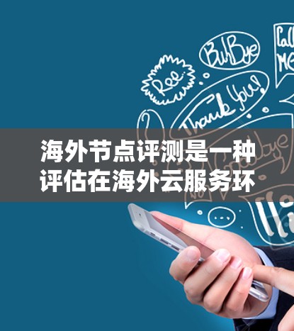 海外节点评测是一种评估在海外云服务环境下的节点性能、安全性和稳定性的技术。它帮助云计算服务提供商和合作伙伴评估节点在海外环境下的表现，优化资源分配和架构设计。以下是对海外节点评测的详细分析