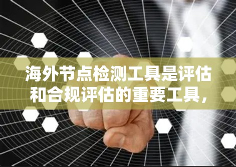海外节点检测工具是评估和合规评估的重要工具，适用于跨国公司的财务、IT、法律和风险管理等各个部门。以下是全面的步骤指南