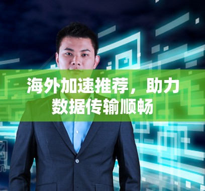 海外加速推荐，助力数据传输顺畅