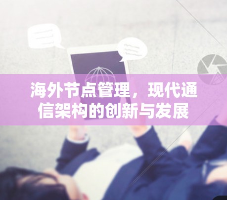 海外节点管理，现代通信架构的创新与发展