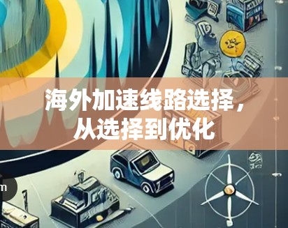 海外加速线路选择，从选择到优化