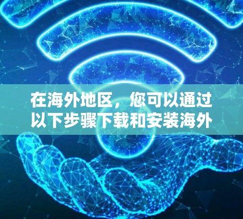 在海外地区，您可以通过以下步骤下载和安装海外加速软件