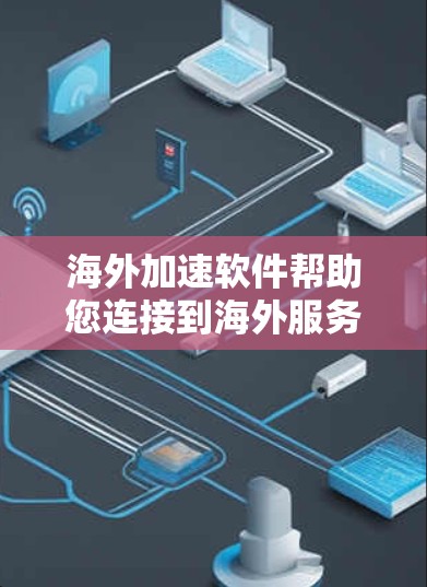 海外加速软件帮助您连接到海外服务器，提升网络速度，适合旅行、出差或需要高带宽的场景。以下是一步步的指南