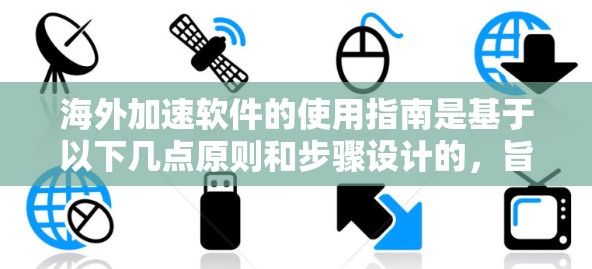 海外加速软件的使用指南是基于以下几点原则和步骤设计的，旨在帮助用户高效、安全地在海外加速网页和下载。以下是一个详细的指南