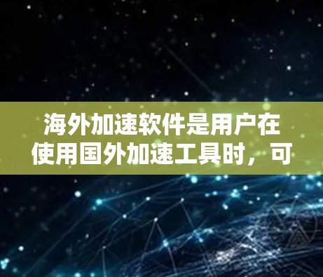 海外加速软件是用户在使用国外加速工具时，可能会遇到的工具。这些工具通常用于加速网页加载，提升用户体验。以下是一些常见的海外加速软件评测和特点